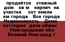 продаётся 2-этажный дом 90кв.м. (кирпич) на участке 20 сот земли., 7 км города - Все города Недвижимость » Дома, коттеджи, дачи обмен   . Новгородская обл.,Великий Новгород г.